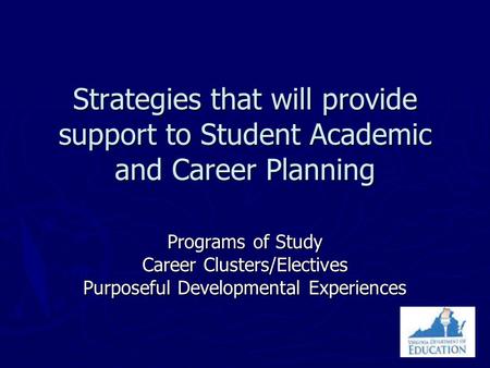 Strategies that will provide support to Student Academic and Career Planning Programs of Study Career Clusters/Electives Purposeful Developmental Experiences.