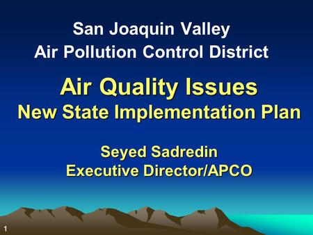 1 Air Quality Issues New State Implementation Plan Seyed Sadredin Executive Director/APCO San Joaquin Valley Air Pollution Control District.