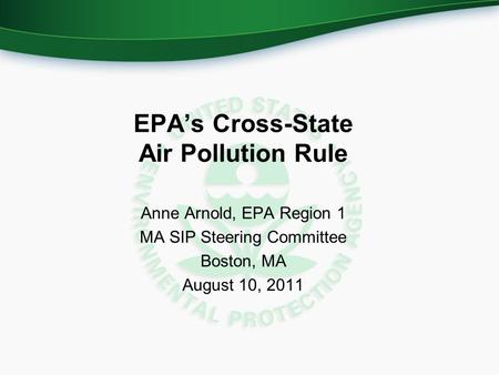 EPA’s Cross-State Air Pollution Rule Anne Arnold, EPA Region 1 MA SIP Steering Committee Boston, MA August 10, 2011.