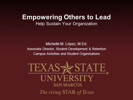 Empowering Others to Lead Help Sustain Your Organization Michelle M. López, M.Ed. Associate Director, Student Development & Retention Campus Activities.