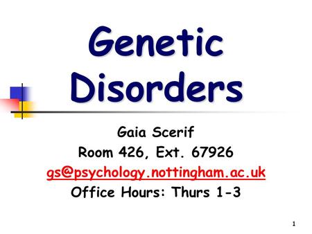1 Genetic Disorders Gaia Scerif Room 426, Ext. 67926 Office Hours: Thurs 1-3.
