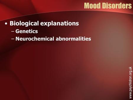 Mood Disorders Biological explanations –Genetics –Neurochemical abnormalities www.psychlotron.org.uk.