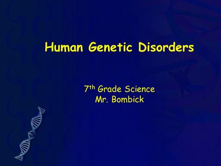 Human Genetic Disorders 7 th Grade Science Mr. Bombick.