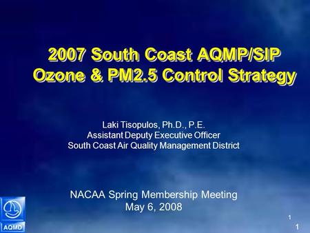 1 1 2007 South Coast AQMP/SIP Ozone & PM2.5 Control Strategy Laki Tisopulos, Ph.D., P.E. Assistant Deputy Executive Officer South Coast Air Quality Management.