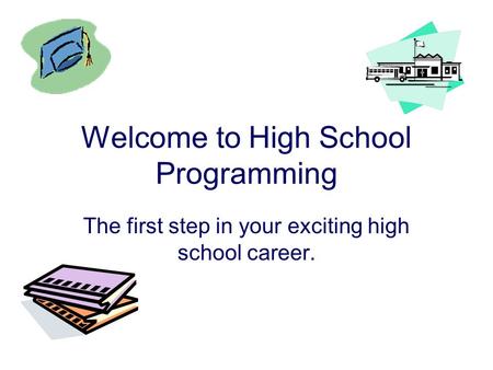 Welcome to High School Programming The first step in your exciting high school career.