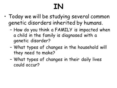 IN Today we will be studying several common genetic disorders inherited by humans. How do you think a FAMILY is impacted when a child in the family is.