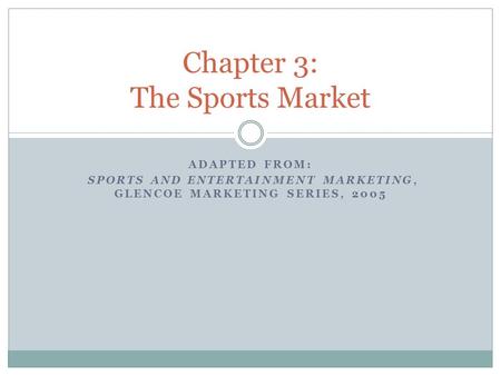 ADAPTED FROM: SPORTS AND ENTERTAINMENT MARKETING, GLENCOE MARKETING SERIES, 2005 Chapter 3: The Sports Market.