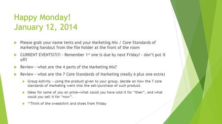Happy Monday! January 12, 2014  Please grab your name tents and your Marketing Mix / Core Standards of Marketing handout from the file holder at the front.