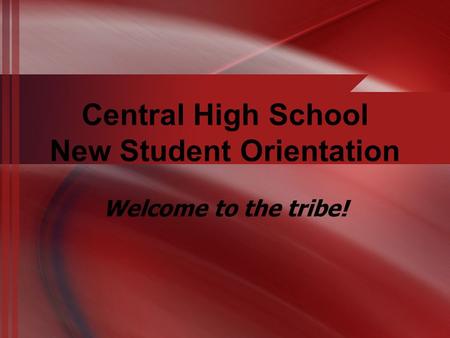 Central High School New Student Orientation Welcome to the tribe!