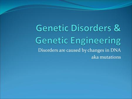 Disorders are caused by changes in DNA aka mutations.