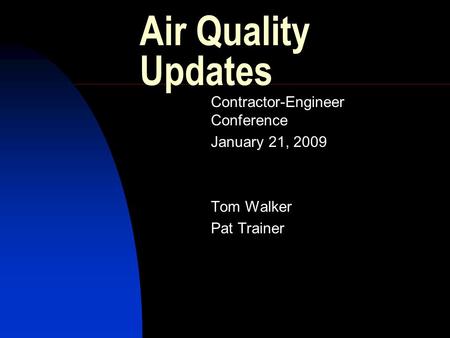 Air Quality Updates Contractor-Engineer Conference January 21, 2009 Tom Walker Pat Trainer.