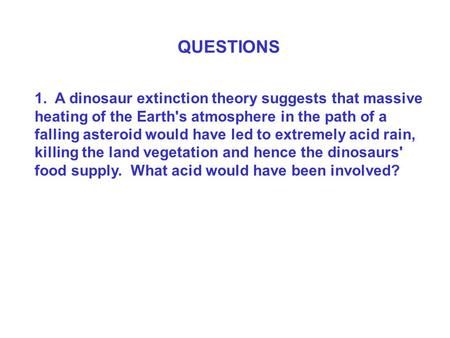 QUESTIONS 1. A dinosaur extinction theory suggests that massive heating of the Earth's atmosphere in the path of a falling asteroid would have led to extremely.