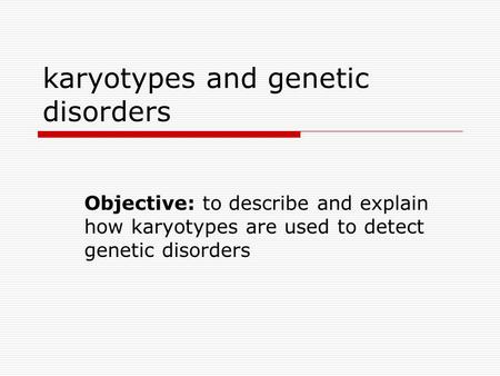 Karyotypes and genetic disorders Objective: to describe and explain how karyotypes are used to detect genetic disorders.
