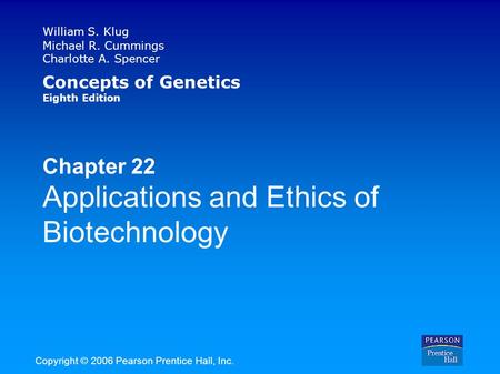 William S. Klug Michael R. Cummings Charlotte A. Spencer Concepts of Genetics Eighth Edition Chapter 22 Applications and Ethics of Biotechnology Copyright.