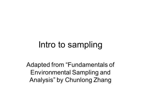 Intro to sampling Adapted from “Fundamentals of Environmental Sampling and Analysis” by Chunlong Zhang.