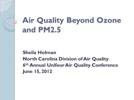 Air Quality Beyond Ozone and PM2.5 Sheila Holman North Carolina Division of Air Quality 6 th Annual Unifour Air Quality Conference June 15, 2012.