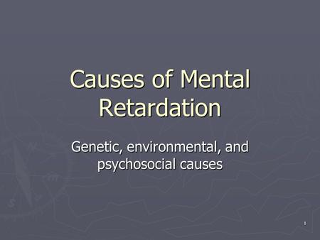 1 Causes of Mental Retardation Genetic, environmental, and psychosocial causes.