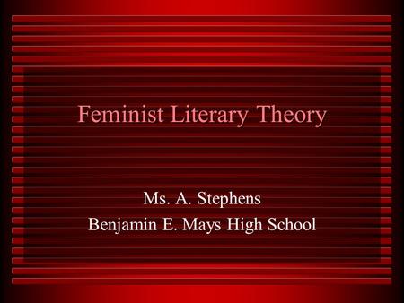 Feminist Literary Theory Ms. A. Stephens Benjamin E. Mays High School.