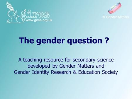 ©  © Gender Matters The gender question ?