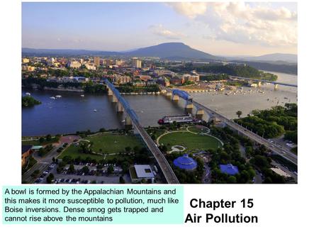 Chapter 15 Air Pollution A bowl is formed by the Appalachian Mountains and this makes it more susceptible to pollution, much like Boise inversions. Dense.