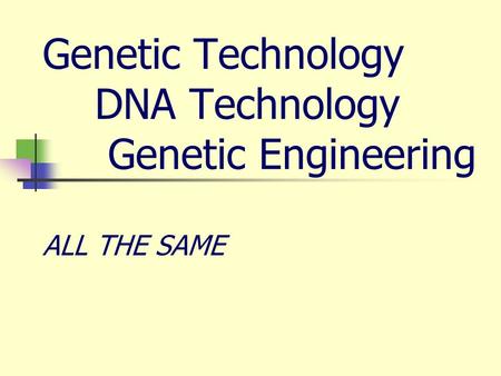 Genetic Technology DNA Technology Genetic Engineering ALL THE SAME.