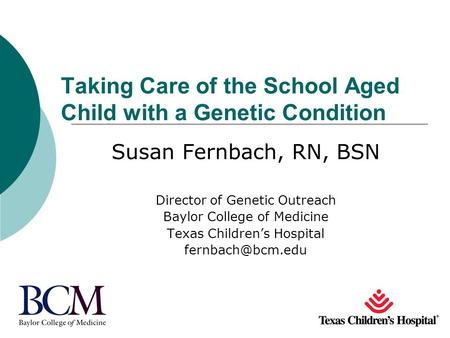 Taking Care of the School Aged Child with a Genetic Condition Susan Fernbach, RN, BSN Director of Genetic Outreach Baylor College of Medicine Texas Children’s.