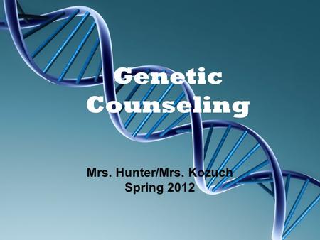 Genetic Counseling Mrs. Hunter/Mrs. Kozuch Spring 2012.