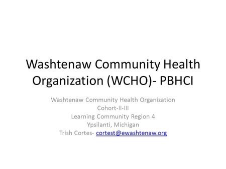 Washtenaw Community Health Organization (WCHO)- PBHCI Washtenaw Community Health Organization Cohort-II-III Learning Community Region 4 Ypsilanti, Michigan.