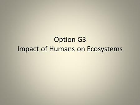 Option G3 Impact of Humans on Ecosystems. Explain the cause and consequences of biomagnification, using a named example Causes- Toxic chemicals put into.