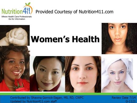 Women’s Health Provided Courtesy of Nutrition411.com Review Date 7/14 G-1121 Contributed by Shawna Gornick-Ilagan, MS, RD, CWPC Updated by Nutrition411.com.