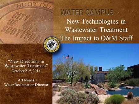New Technologies in Wastewater Treatment The Impact to O&M Staff “New Directions in Wastewater Treatment” October 21 st, 2014 Art Nunez Water Reclamation.