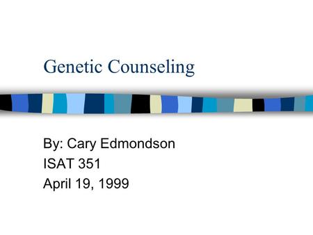 Genetic Counseling By: Cary Edmondson ISAT 351 April 19, 1999.