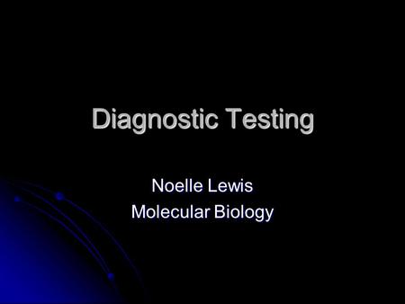 Diagnostic Testing Noelle Lewis Molecular Biology.