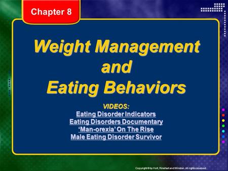 Copyright © by Holt, Rinehart and Winston. All rights reserved. Weight Management and Eating Behaviors VIDEOS: Eating Disorder Indicators Eating Disorder.