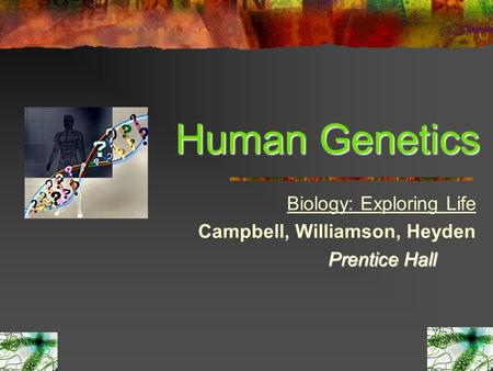1 Human Genetics Biology: Exploring Life Campbell, Williamson, Heyden Prentice Hall.