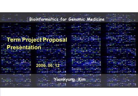 Dermatology 2006 SNU Dermatolory Lab Bioinformatics for Genomic Medicine 2006 Dermatology Lab Yoonkyung Kim 0 Term Project Proposal Presentation 2006.