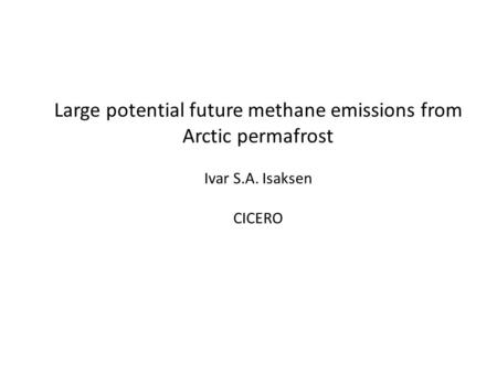 Large potential future methane emissions from Arctic permafrost Ivar S.A. Isaksen CICERO.