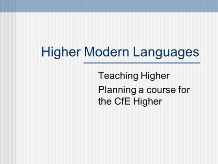 Higher Modern Languages Teaching Higher Planning a course for the CfE Higher.