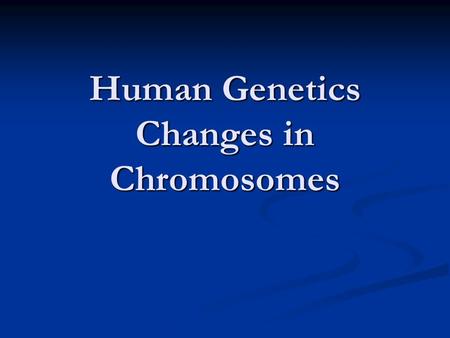 Human Genetics Changes in Chromosomes