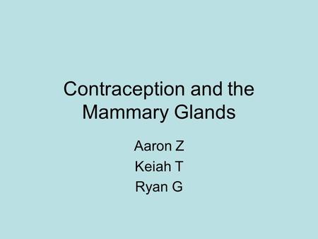Contraception and the Mammary Glands Aaron Z Keiah T Ryan G.