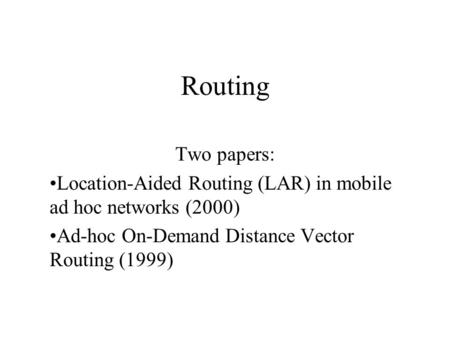 Routing Two papers: Location-Aided Routing (LAR) in mobile ad hoc networks (2000) Ad-hoc On-Demand Distance Vector Routing (1999)