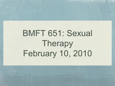 BMFT 651: Sexual Therapy February 10, 2010