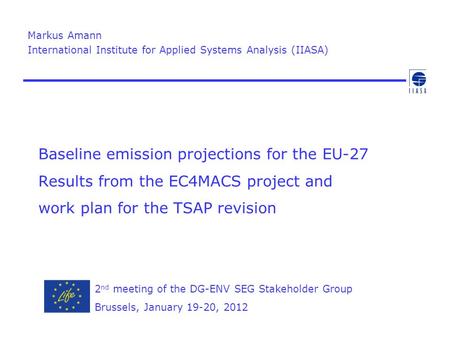 Baseline emission projections for the EU-27 Results from the EC4MACS project and work plan for the TSAP revision Markus Amann International Institute for.