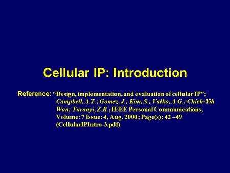 Cellular IP: Introduction Reference: “Design, implementation, and evaluation of cellular IP”; Campbell, A.T.; Gomez, J.; Kim, S.; Valko, A.G.; Chieh-Yih.