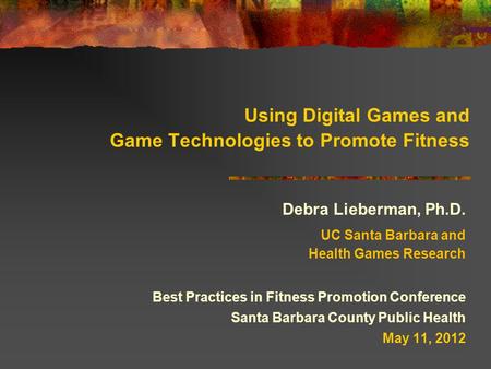 Using Digital Games and Game Technologies to Promote Fitness Debra Lieberman, Ph.D. UC Santa Barbara and Health Games Research Best Practices in Fitness.