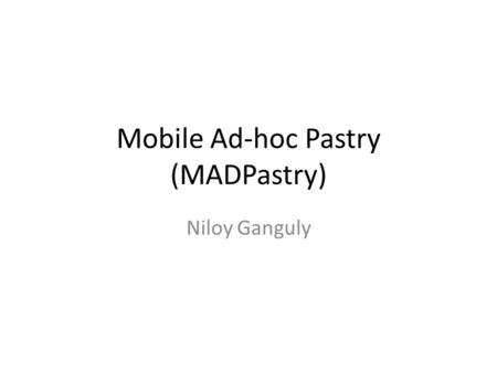 Mobile Ad-hoc Pastry (MADPastry) Niloy Ganguly. Problem of normal DHT in MANET No co-relation between overlay logical hop and physical hop – Low bandwidth,