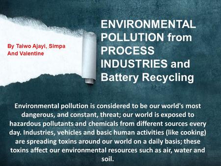 ENVIRONMENTAL POLLUTION from PROCESS INDUSTRIES and Battery Recycling By Taiwo Ajayi, Simpa And Valentine Environmental pollution is considered to be.