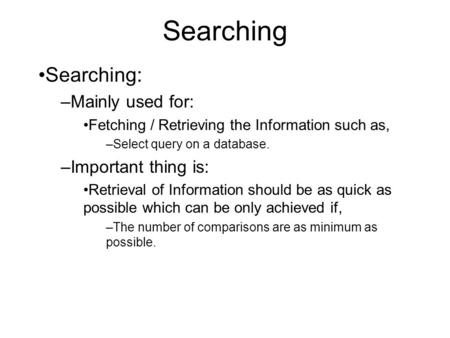 Searching Searching: –Mainly used for: Fetching / Retrieving the Information such as, –Select query on a database. –Important thing is: Retrieval of Information.