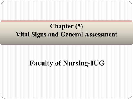 Faculty of Nursing-IUG Chapter (5) Vital Signs and General Assessment.