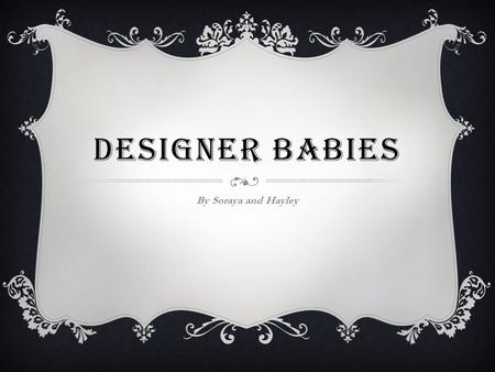 DESIGNER BABIES By Soraya and Hayley. WHAT ARE DESIGNER BABIES?